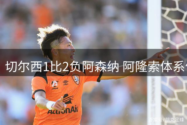 切尔西1比2负阿森纳 阿隆索体系仍需磨合