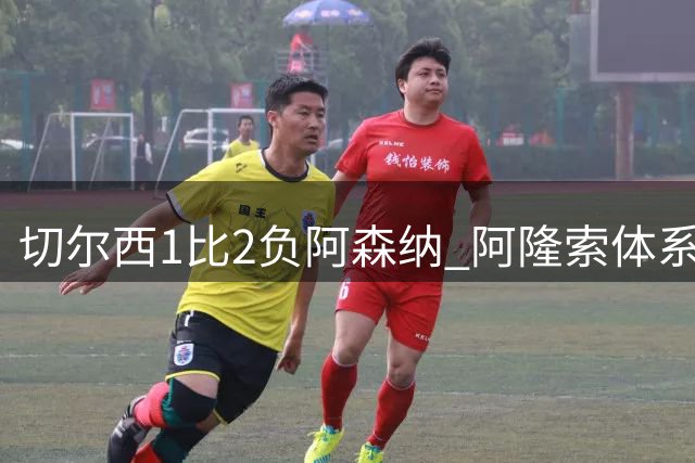 切尔西1比2负阿森纳 阿隆索体系仍需磨合