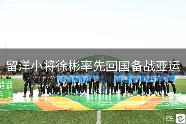 留洋小将徐彬率先回国备战亚运